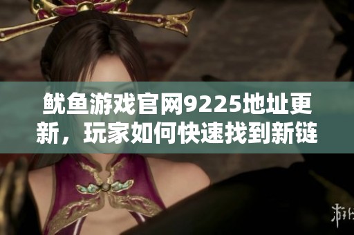 鱿鱼游戏官网9225地址更新，玩家如何快速找到新链接