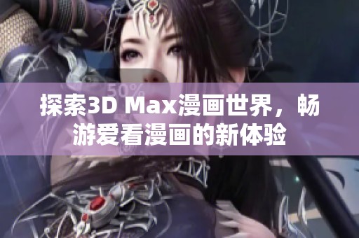 探索3D Max漫画世界，畅游爱看漫画的新体验