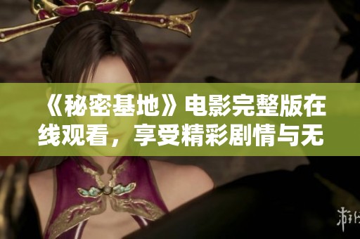 《秘密基地》电影完整版在线观看，享受精彩剧情与无限惊喜