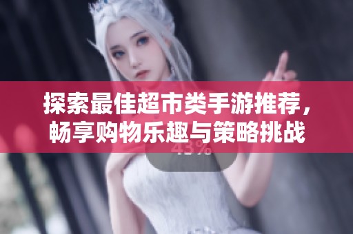探索最佳超市类手游推荐，畅享购物乐趣与策略挑战