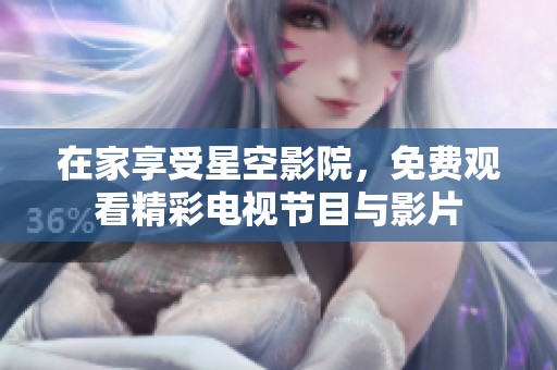 在家享受星空影院，免费观看精彩电视节目与影片