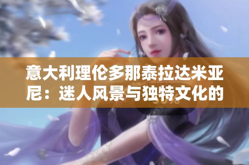 意大利理伦多那泰拉达米亚尼：迷人风景与独特文化的融合之旅