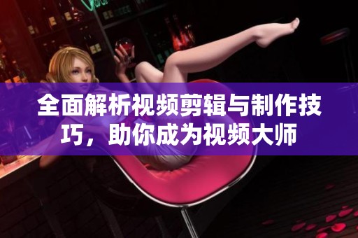 全面解析视频剪辑与制作技巧，助你成为视频大师