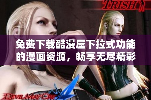 免费下载酷漫屋下拉式功能的漫画资源，畅享无尽精彩内容