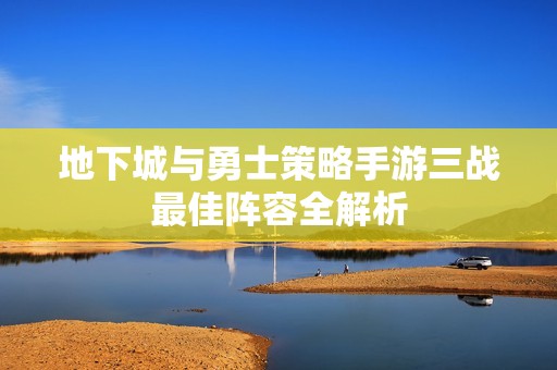 地下城与勇士策略手游三战最佳阵容全解析
