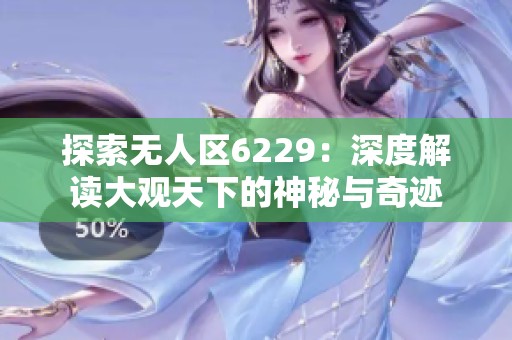探索无人区6229：深度解读大观天下的神秘与奇迹