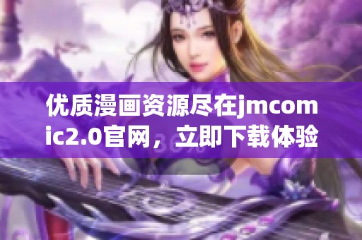 优质漫画资源尽在jmcomic2.0官网，立即下载体验精彩内容