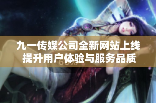 九一传媒公司全新网站上线 提升用户体验与服务品质
