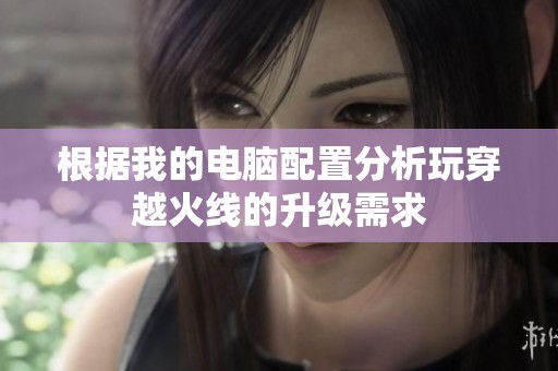 根据我的电脑配置分析玩穿越火线的升级需求