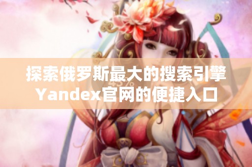 探索俄罗斯最大的搜索引擎Yandex官网的便捷入口