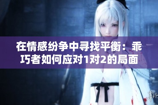 在情感纷争中寻找平衡：乖巧者如何应对1对2的局面