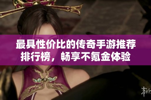 最具性价比的传奇手游推荐排行榜，畅享不氪金体验