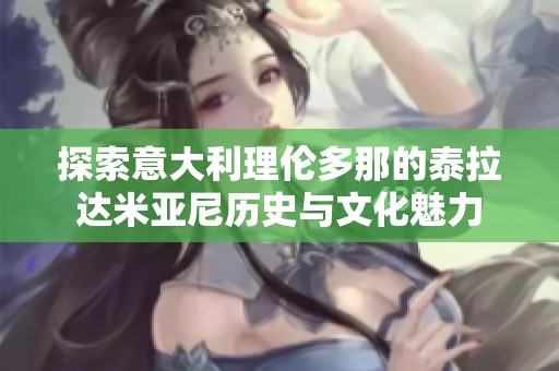 探索意大利理伦多那的泰拉达米亚尼历史与文化魅力