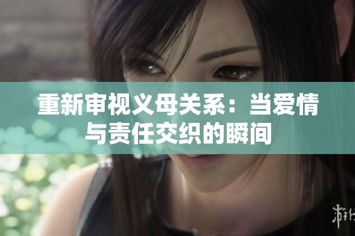 重新审视义母关系：当爱情与责任交织的瞬间