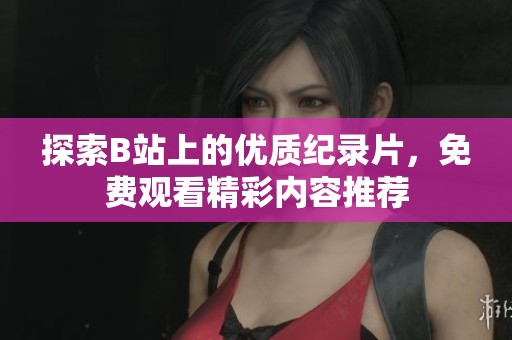 探索B站上的优质纪录片，免费观看精彩内容推荐