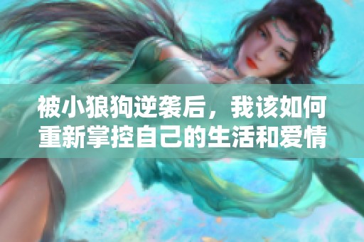 被小狼狗逆袭后，我该如何重新掌控自己的生活和爱情