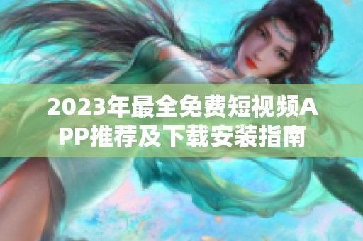 2023年最全免费短视频APP推荐及下载安装指南