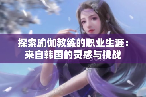 探索瑜伽教练的职业生涯：来自韩国的灵感与挑战