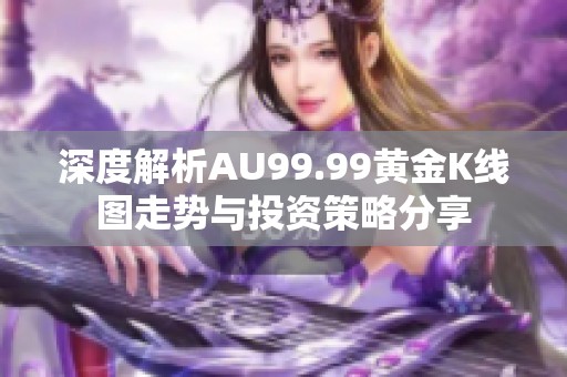 深度解析AU99.99黄金K线图走势与投资策略分享
