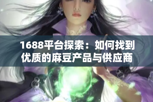 1688平台探索：如何找到优质的麻豆产品与供应商