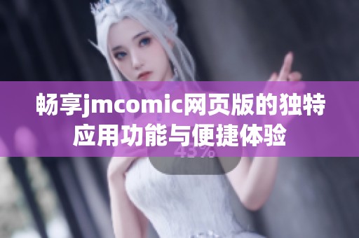 畅享jmcomic网页版的独特应用功能与便捷体验