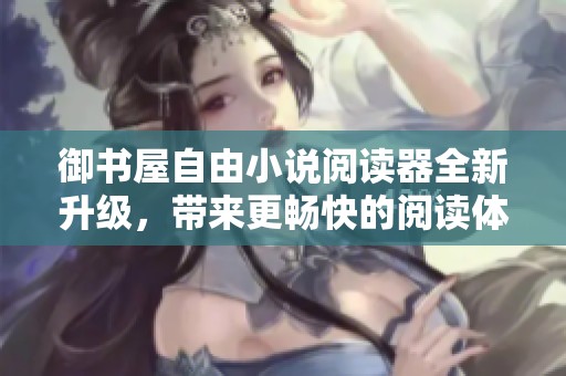 御书屋自由小说阅读器全新升级，带来更畅快的阅读体验