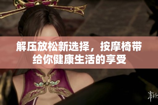 解压放松新选择，按摩椅带给你健康生活的享受