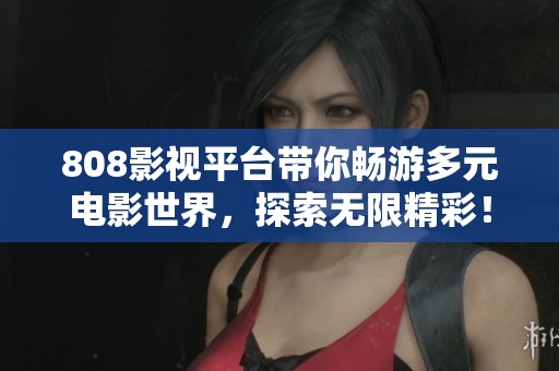 808影视平台带你畅游多元电影世界，探索无限精彩！