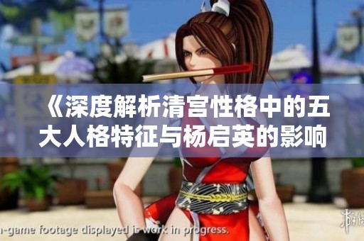 《深度解析清宫性格中的五大人格特征与杨启英的影响》