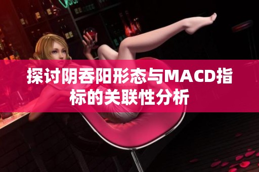 探讨阴吞阳形态与MACD指标的关联性分析