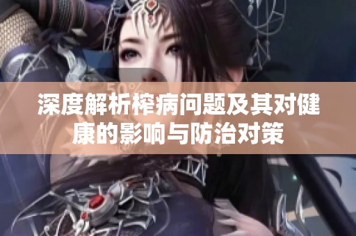深度解析榨病问题及其对健康的影响与防治对策