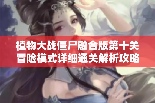 植物大战僵尸融合版第十关冒险模式详细通关解析攻略