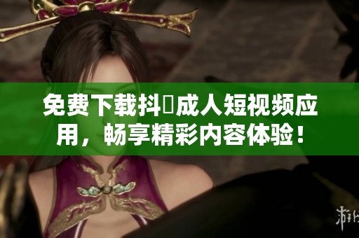 免费下载抖抈成人短视频应用，畅享精彩内容体验！