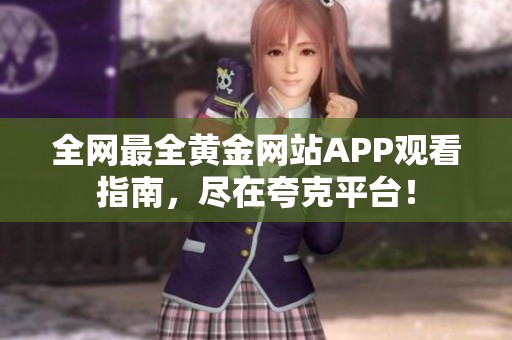 全网最全黄金网站APP观看指南，尽在夸克平台！