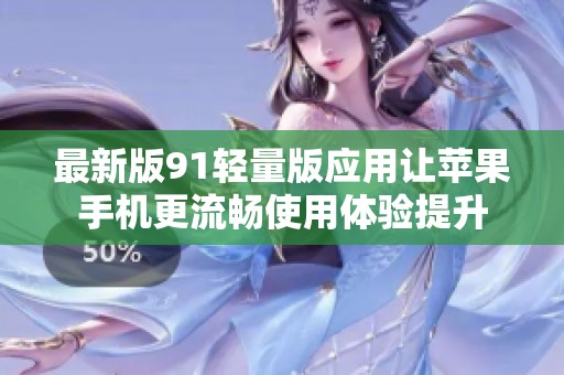 最新版91轻量版应用让苹果手机更流畅使用体验提升