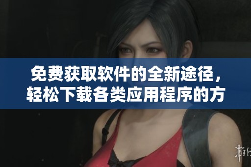 免费获取软件的全新途径，轻松下载各类应用程序的方法