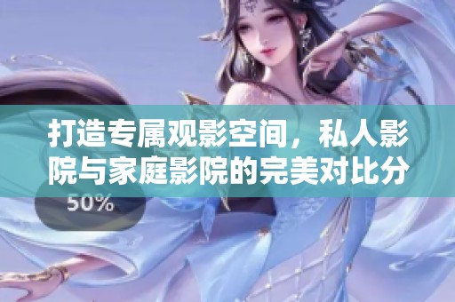 打造专属观影空间，私人影院与家庭影院的完美对比分析