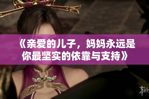 《亲爱的儿子，妈妈永远是你最坚实的依靠与支持》