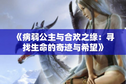 《病弱公主与合欢之缘：寻找生命的奇迹与希望》