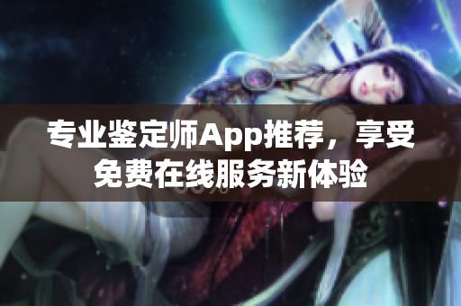 专业鉴定师App推荐，享受免费在线服务新体验