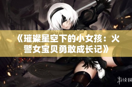 《璀璨星空下的小女孩：火警女宝贝勇敢成长记》