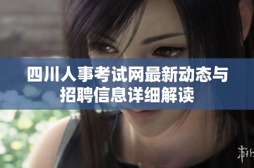 四川人事考试网最新动态与招聘信息详细解读