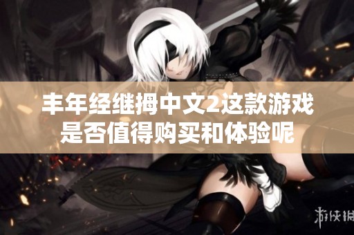 丰年经继拇中文2这款游戏是否值得购买和体验呢