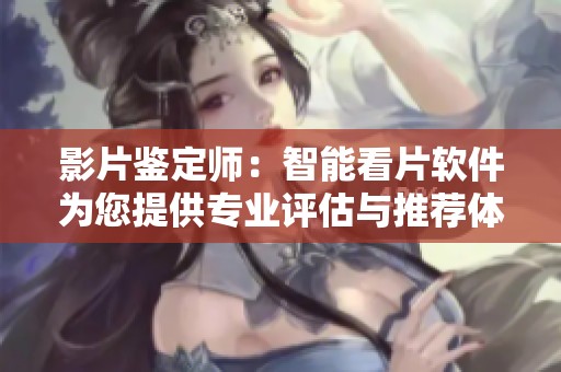 影片鉴定师：智能看片软件为您提供专业评估与推荐体验