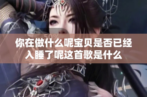 你在做什么呢宝贝是否已经入睡了呢这首歌是什么