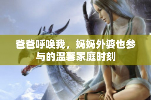 爸爸呼唤我，妈妈外婆也参与的温馨家庭时刻