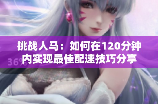 挑战人马：如何在120分钟内实现最佳配速技巧分享