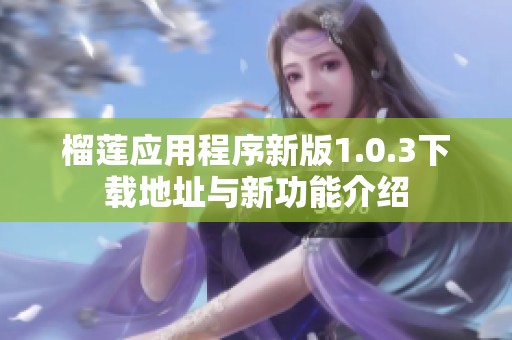 榴莲应用程序新版1.0.3下载地址与新功能介绍