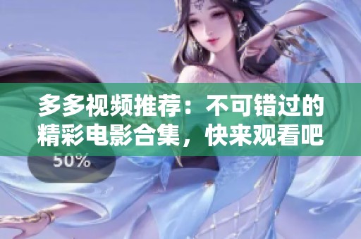 多多视频推荐：不可错过的精彩电影合集，快来观看吧！