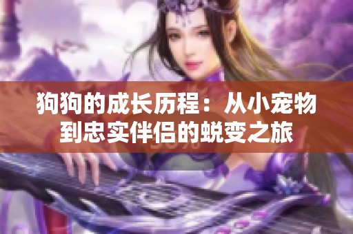 狗狗的成长历程：从小宠物到忠实伴侣的蜕变之旅